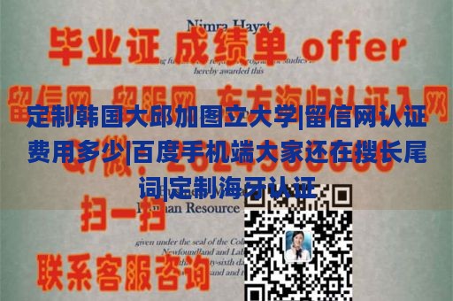 定制韩国大邱加图立大学|留信网认证费用多少|百度手机端大家还在搜长尾词|定制海牙认证